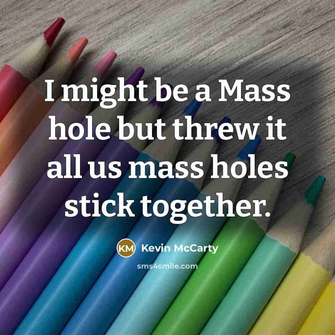 “I might be a Mass hole but threw it all us mass holes stick together.” quote by Kevin McCarty
