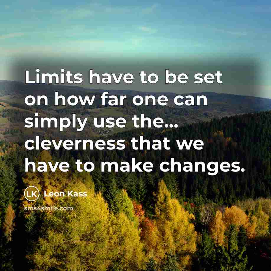 “Limits have to be set on how far one can simply use the... cleverness that we have to make changes.” quote by Leon Kass