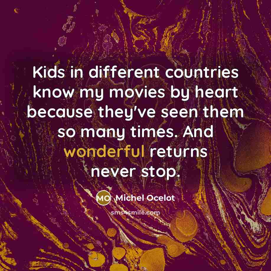 “Kids in different countries know my movies by heart because they've seen them so many times. And wonderful returns never stop.” quote by Michel Ocelot