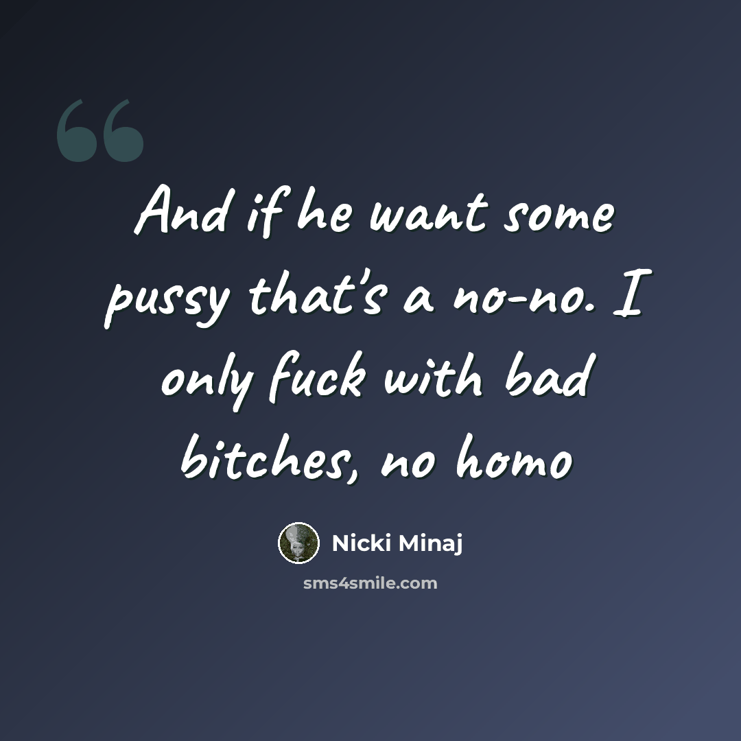 “And if he want some pussy that's a no-no. I only fuck with bad bitches, no homo” quote by Nicki Minaj
