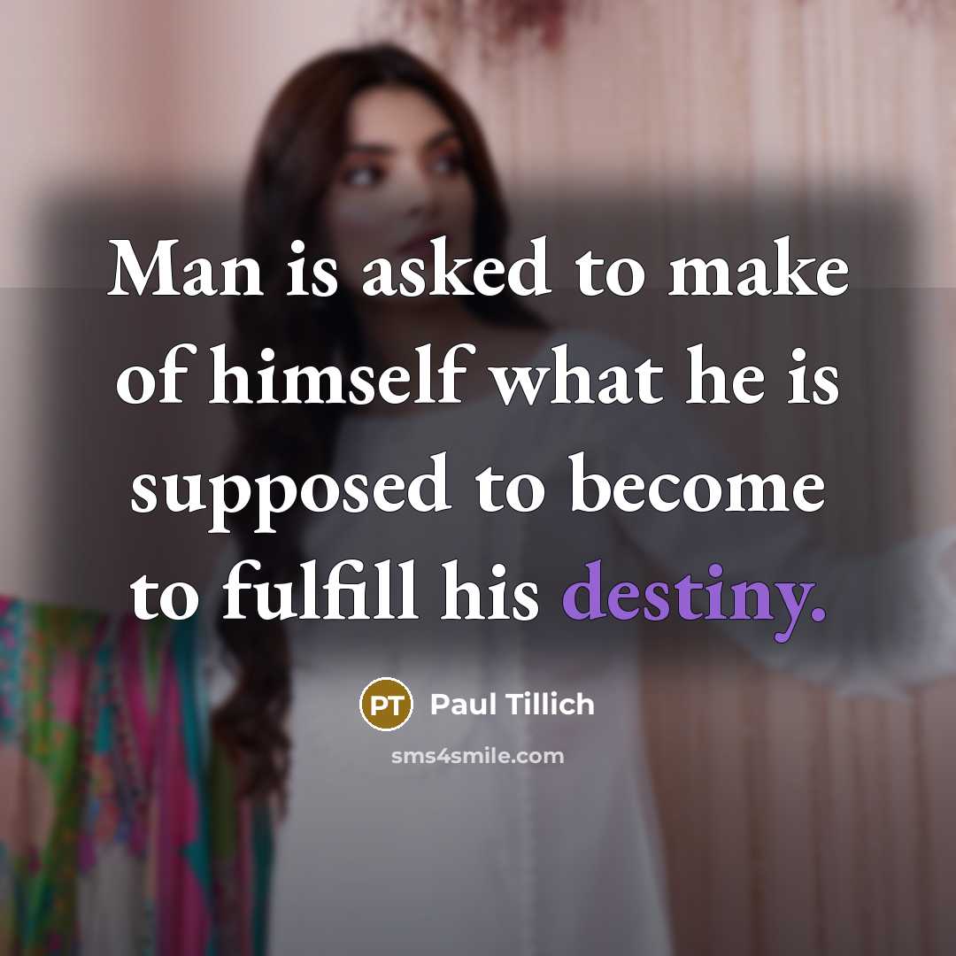 “Man is asked to make of himself what he is supposed to become to fulfill his destiny.” quote by Paul Tillich