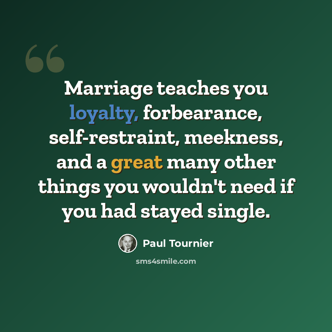 “Marriage teaches you loyalty, forbearance, self-restraint, meekness, and a great many other things you wouldn't need if you had stayed single.” quote by Paul Tournier
