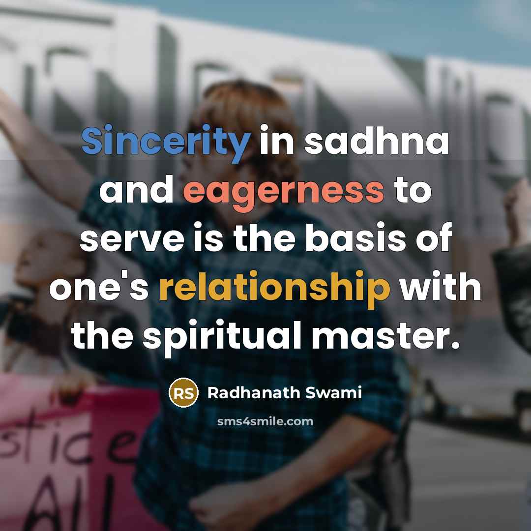“Sincerity in sadhna and eagerness to serve is the basis of one's relationship with the spiritual master.” quote by Radhanath Swami