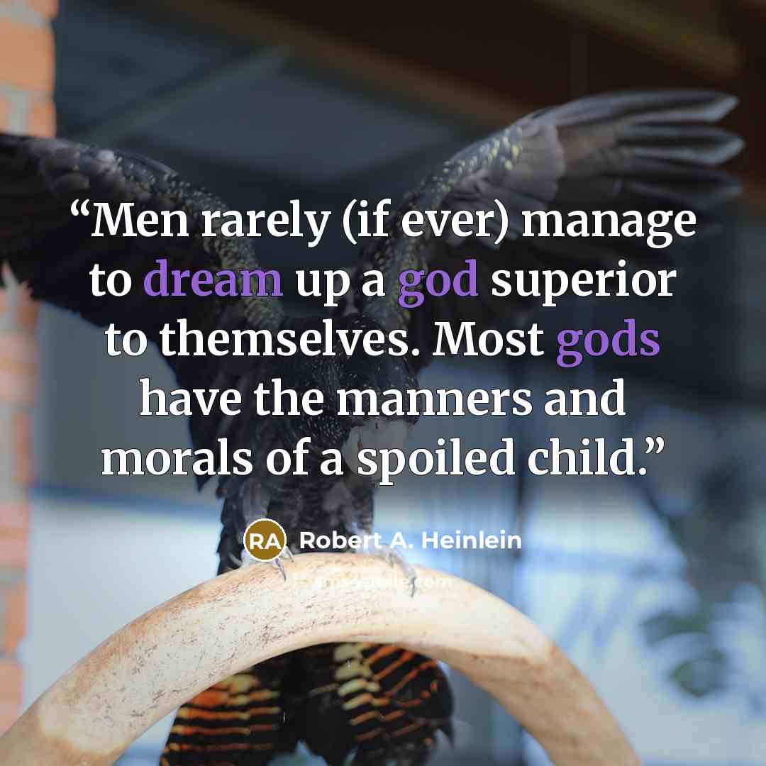 “Men rarely (if ever) manage to dream up a god superior to themselves. Most gods have the manners and morals of a spoiled child.” quote by Robert A. Heinlein