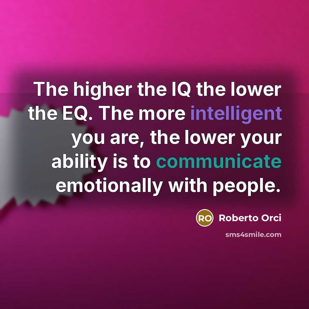 “The higher the IQ the lower the EQ. The more intelligent you are, the lower your ability is to communicate emotionally with people.” quote by Roberto Orci