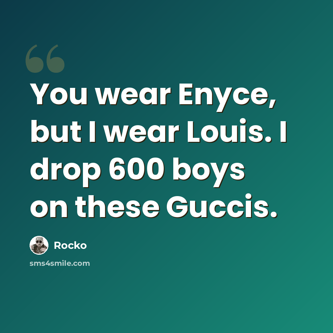“You wear Enyce, but I wear Louis. I drop 600 boys on these Guccis.” quote by Rocko