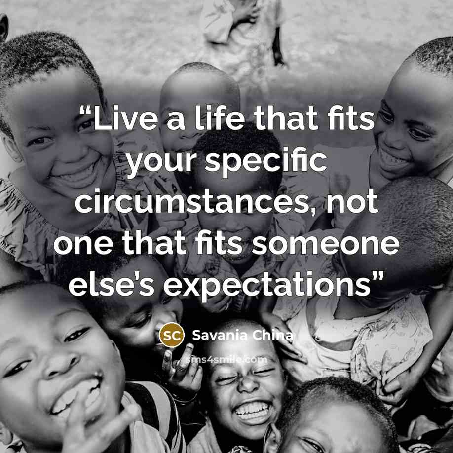 “Live a life that fits your specific circumstances, not one that fits someone else’s expectations” quote by Savania China