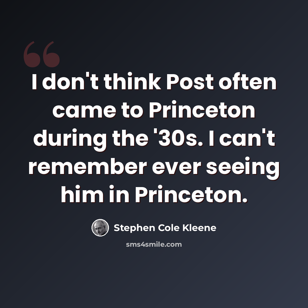 “I don't think Post often came to Princeton during the '30s. I can't remember ever seeing him in Princeton.” quote by Stephen Cole Kleene