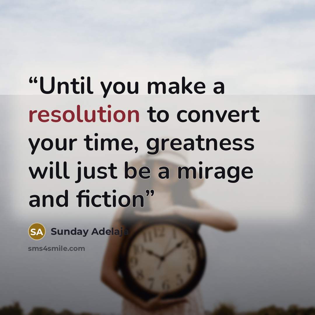 “Until you make a resolution to convert your time, greatness will just be a mirage and fiction” quote by Sunday Adelaja
