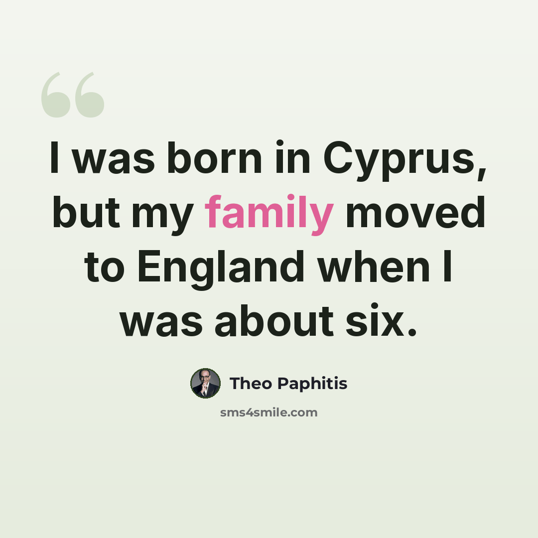 “I was born in Cyprus, but my family moved to England when I was about six.” quote by Theo Paphitis
