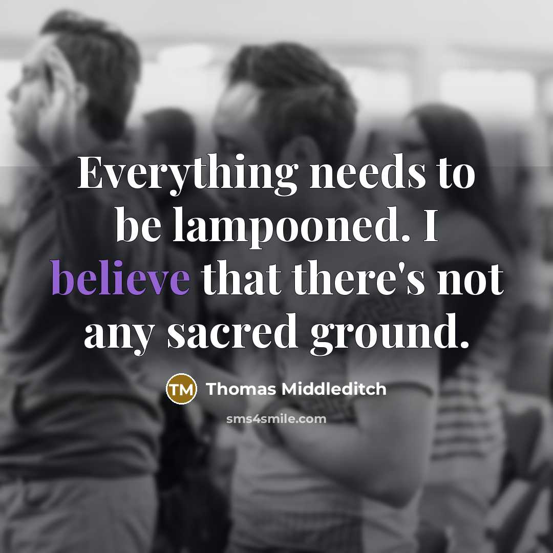 “Everything needs to be lampooned. I believe that there's not any sacred ground.” quote by Thomas Middleditch