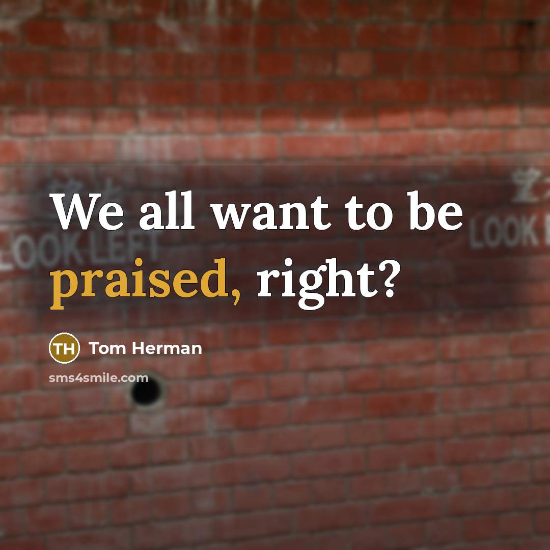 “We all want to be praised, right?” quote by Tom Herman