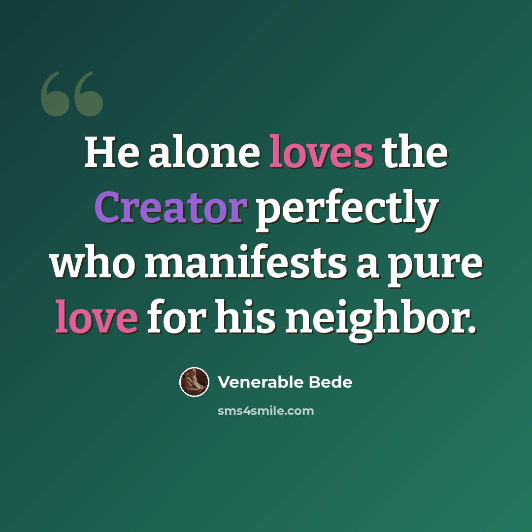 “He alone loves the Creator perfectly who manifests a pure love for his neighbor.” quote by Venerable Bede