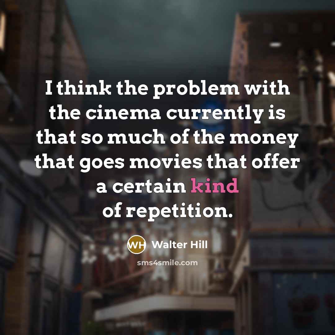 “I think the problem with the cinema currently is that so much of the money that goes movies that offer a certain kind of repetition.” quote by Walter Hill