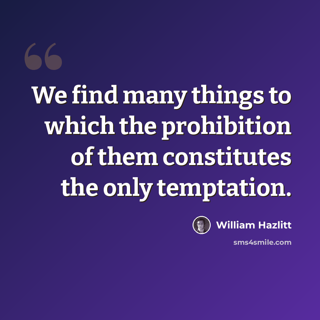 “We find many things to which the prohibition of them constitutes the only temptation.” quote by William Hazlitt