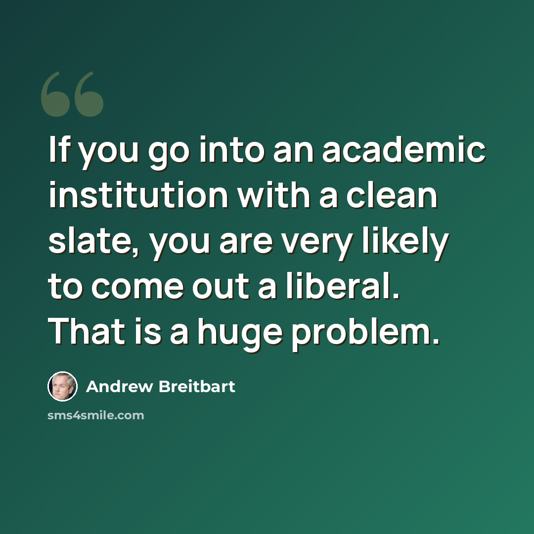 “If you go into an academic institution with a clean slate, you are very likely to come out a liberal. That is a huge problem.” quote by Andrew Breitbart