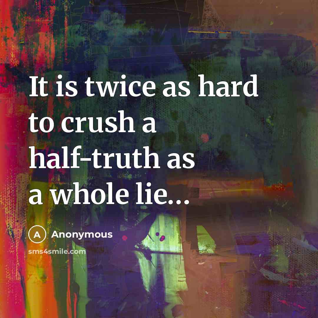 “It is twice as hard to crush a half-truth as a whole lie…” quote by Anonymous