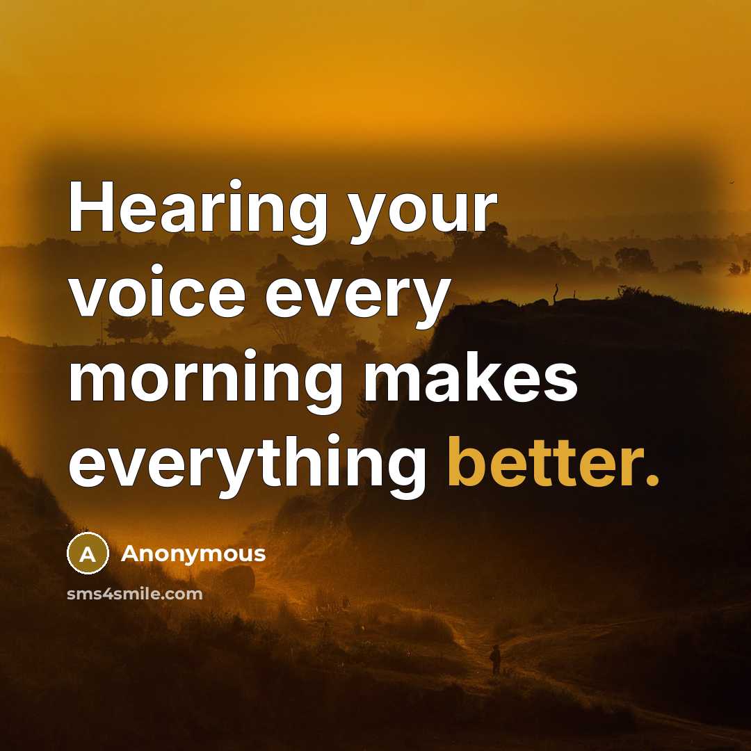 “Hearing your voice every morning makes everything better.” quote by Anonymous