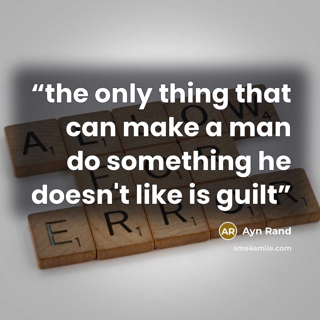 “the only thing that can make a man do something he doesn't like is guilt” quote by Ayn Rand