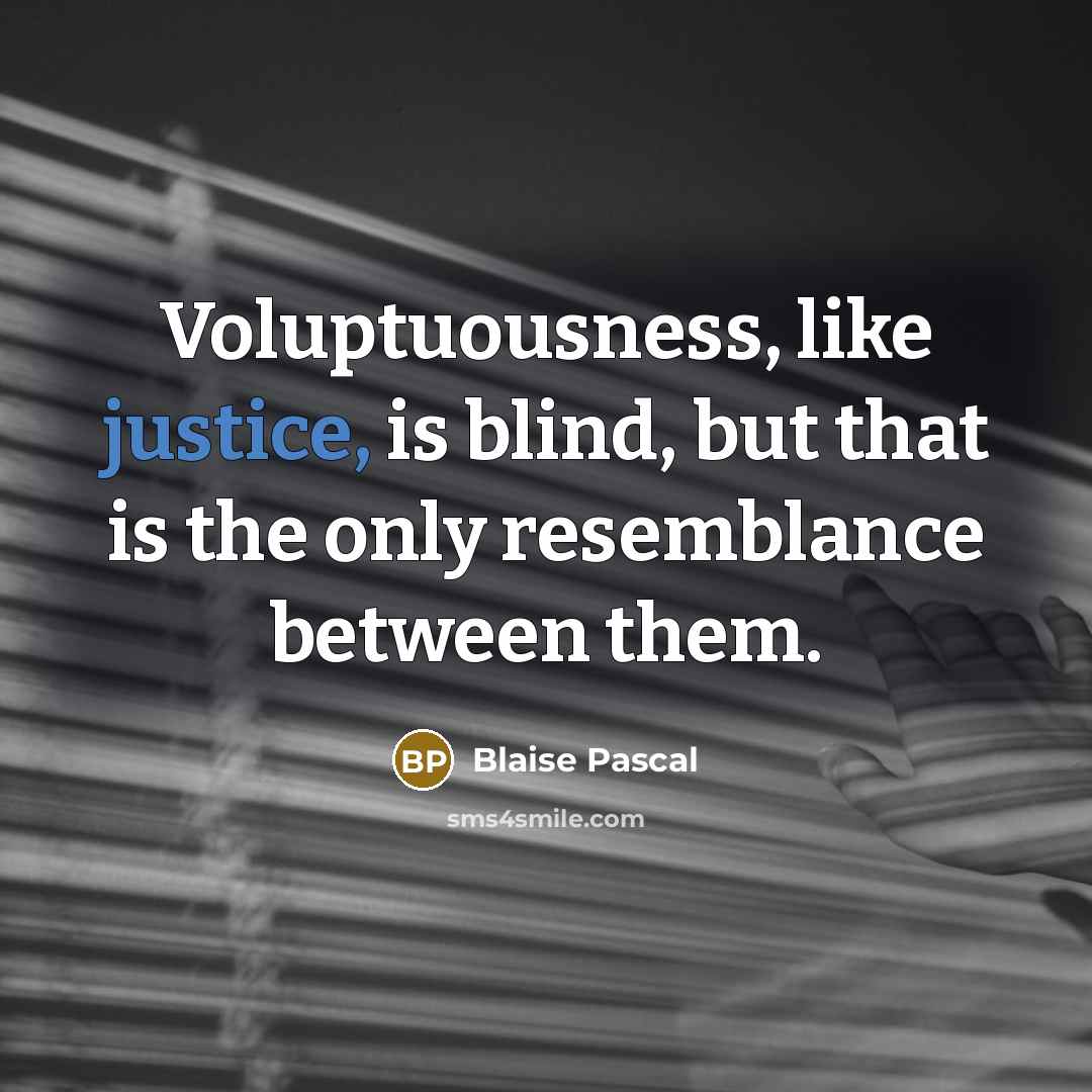 “Voluptuousness, like justice, is blind, but that is the only resemblance between them.” quote by Blaise Pascal