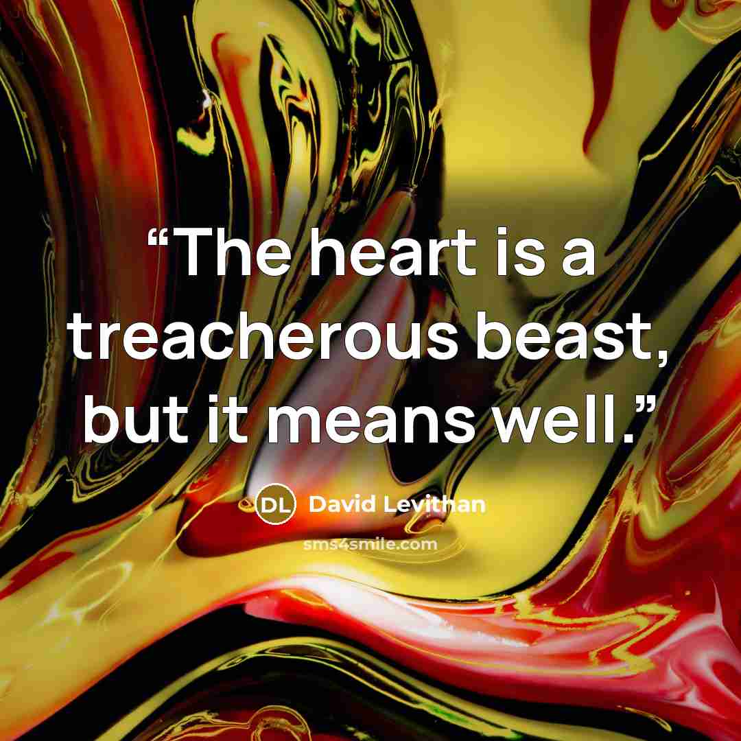 “The heart is a treacherous beast, but it means well.” quote by David Levithan