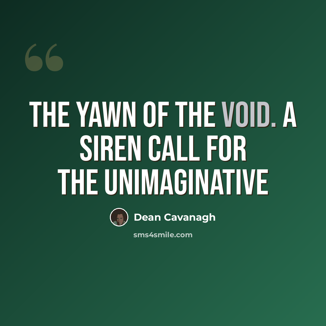 “The yawn of the void. A siren call for the unimaginative” quote by Dean Cavanagh