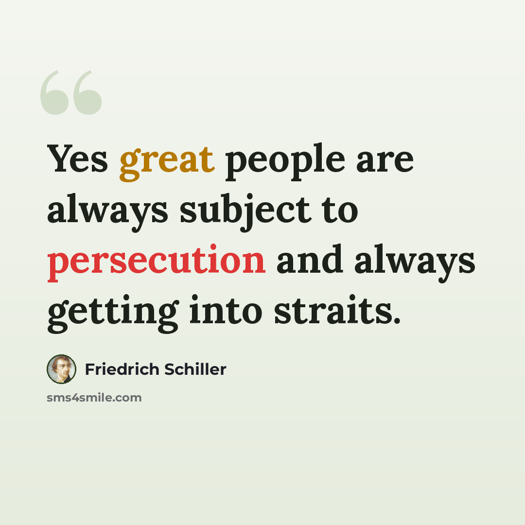 “Yes great people are always subject to persecution and always getting into straits.” quote by Friedrich Schiller