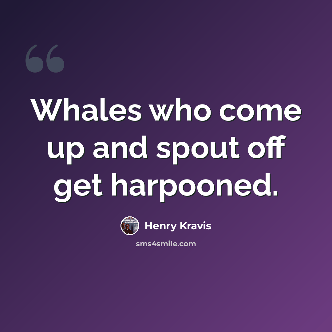 “Whales who come up and spout off get harpooned.” quote by Henry Kravis