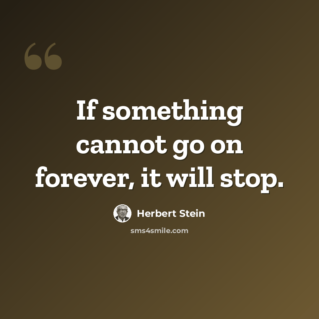“If something cannot go on forever, it will stop.” quote by Herbert Stein