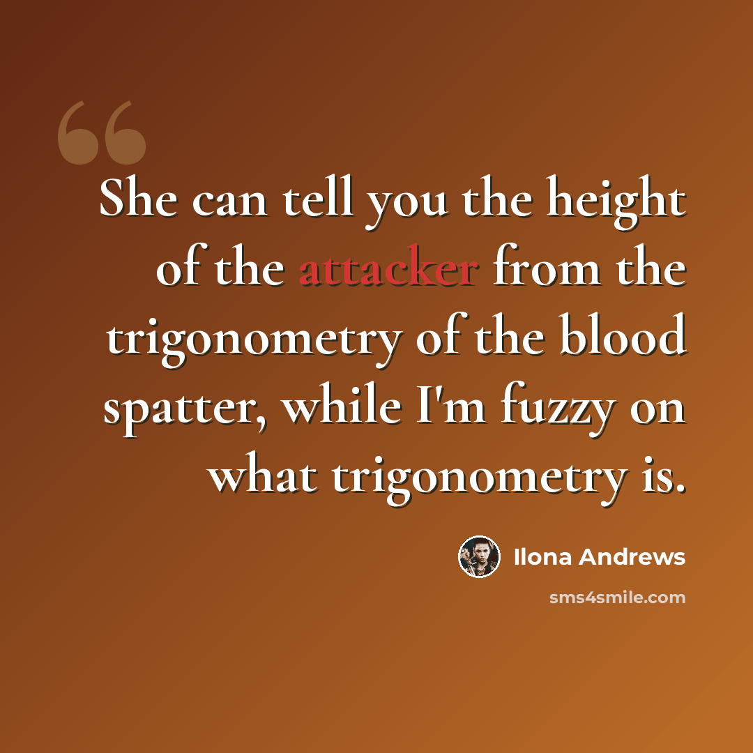 “She can tell you the height of the attacker from the trigonometry of the blood spatter, while I'm fuzzy on what trigonometry is.” quote by Ilona Andrews
