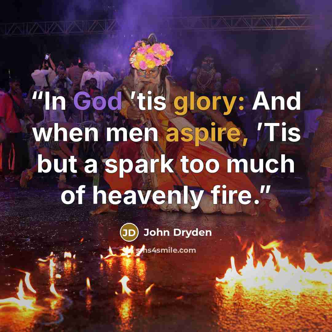 “In God ’tis glory: And when men aspire, ’Tis but a spark too much of heavenly fire.” quote by John Dryden