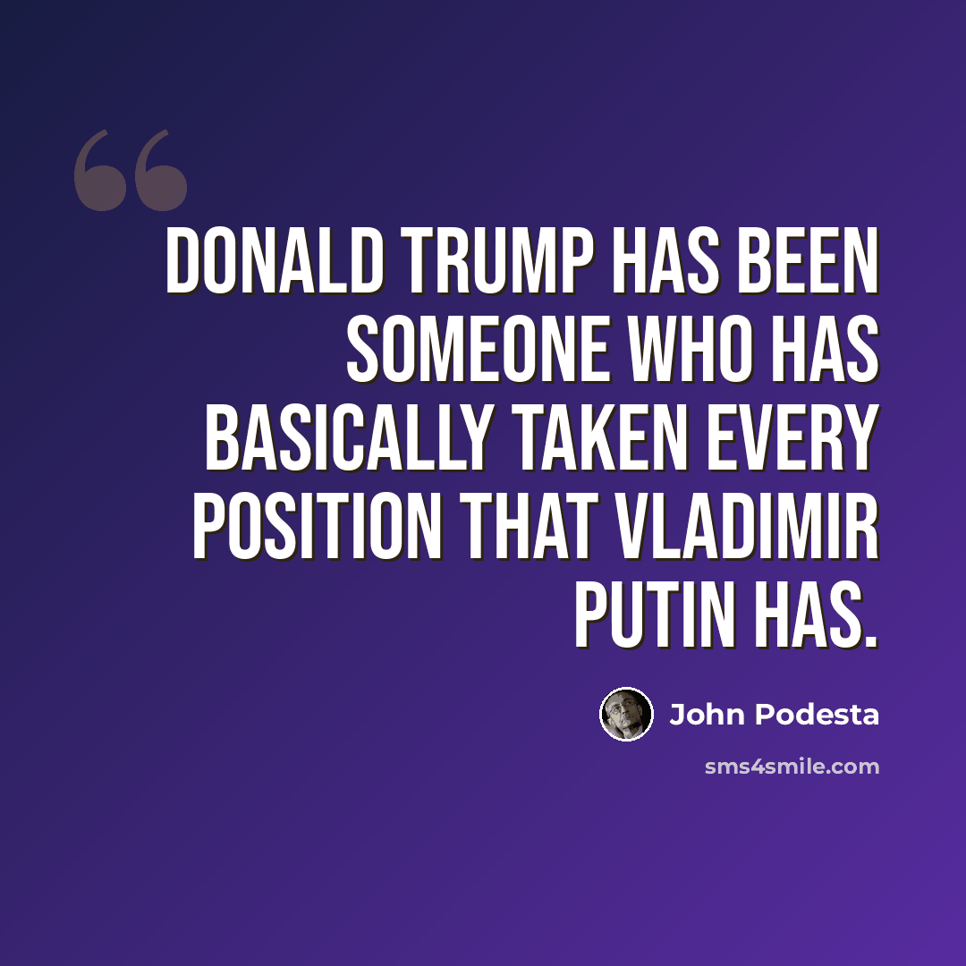 “Donald Trump has been someone who has basically taken every position that Vladimir Putin has.” quote by John Podesta