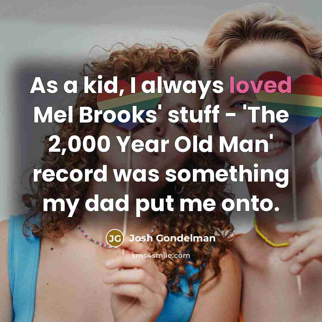 “As a kid, I always loved Mel Brooks' stuff - 'The 2,000 Year Old Man' record was something my dad put me onto.” quote by Josh Gondelman