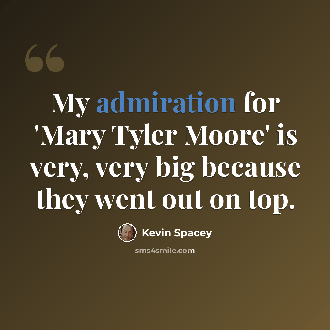 “My admiration for 'Mary Tyler Moore' is very, very big because they went out on top.” quote by Kevin Spacey