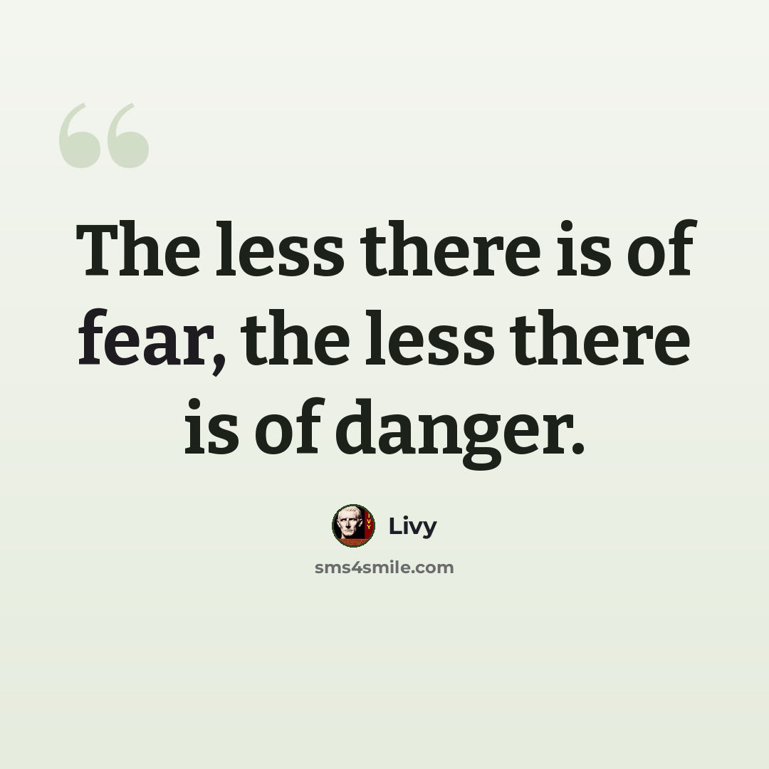 “The less there is of fear, the less there is of danger.” quote by Livy
