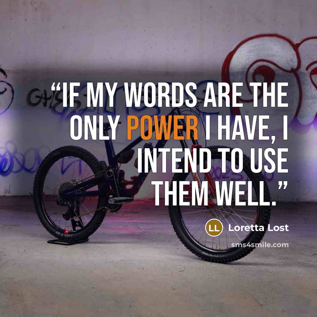 “If my words are the only power I have, I intend to use them well.” quote by Loretta Lost