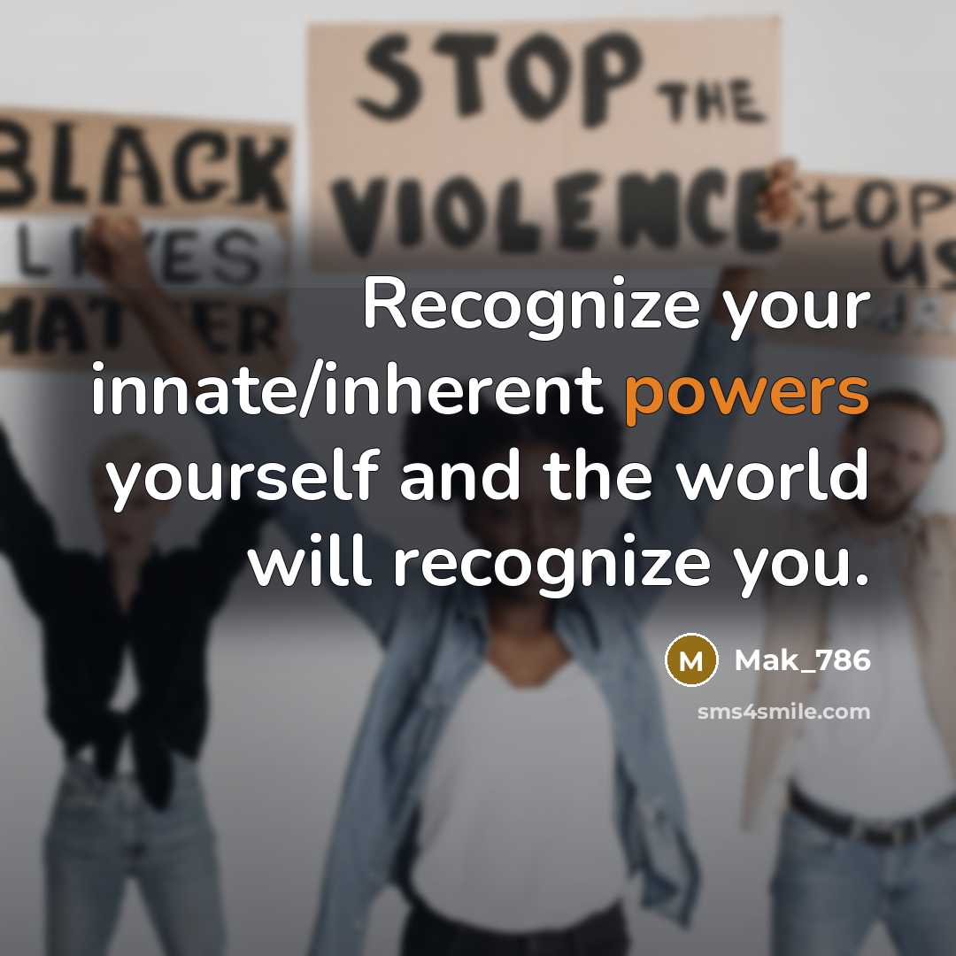 “Recognize your innate/inherent powers yourself and the world will recognize you.” quote by Mak_786