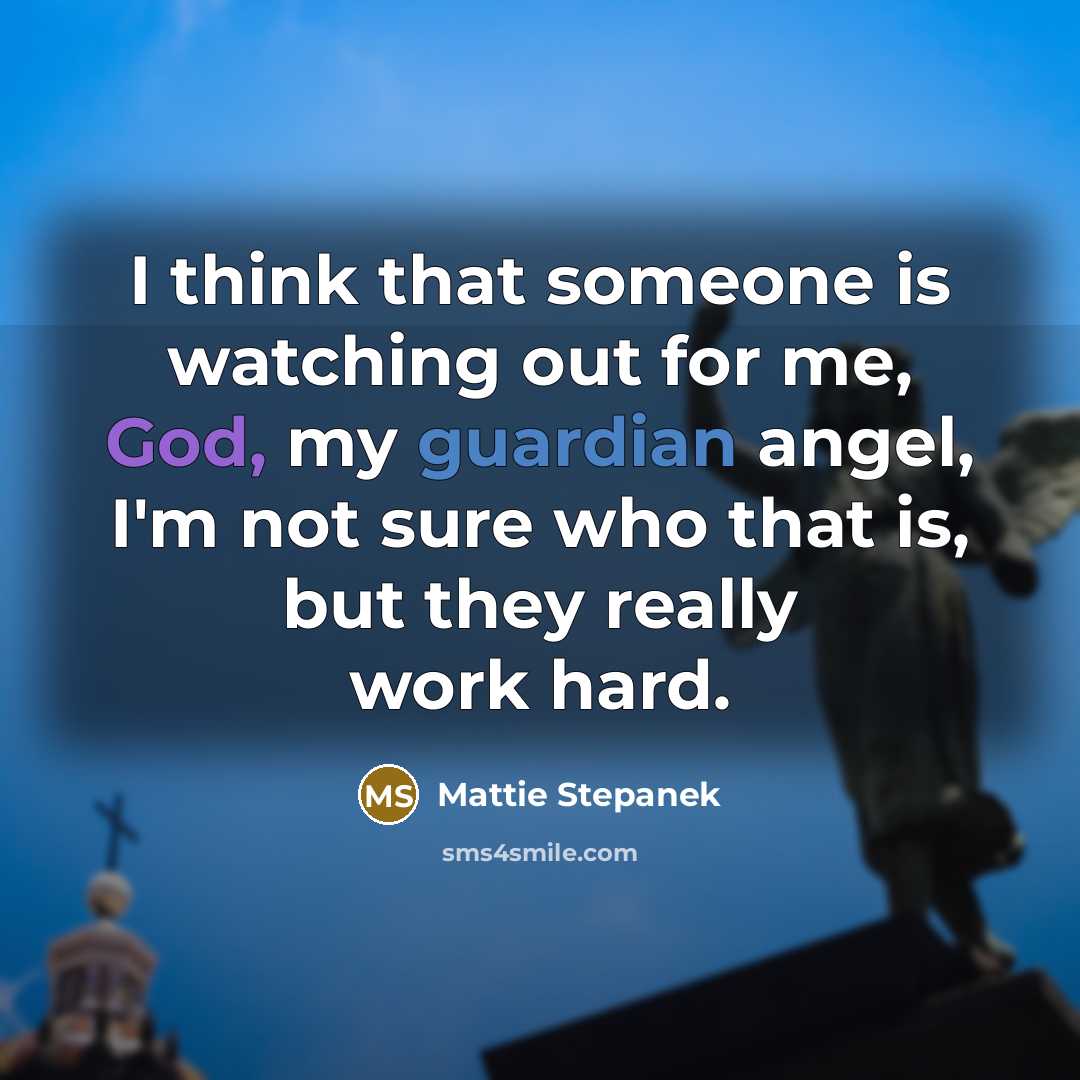 “I think that someone is watching out for me, God, my guardian angel, I'm not sure who that is, but they really work hard.” quote by Mattie Stepanek