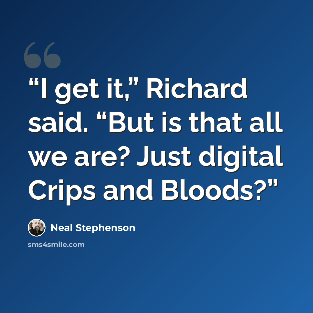 “I get it,” Richard said. “But is that all we are? Just digital Crips and Bloods?” quote by Neal Stephenson