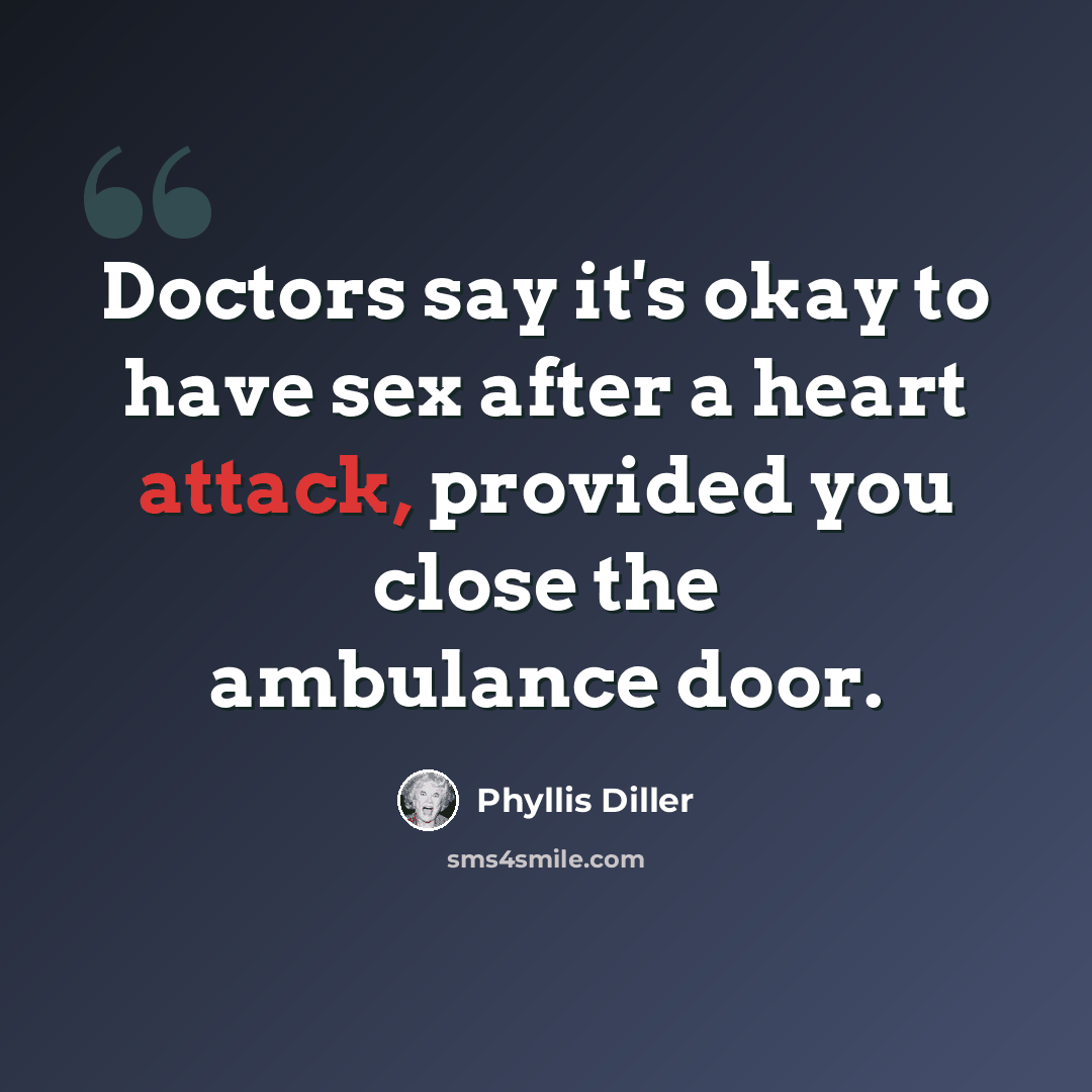 “Doctors say it's okay to have sex after a heart attack, provided you close the ambulance door.” quote by Phyllis Diller