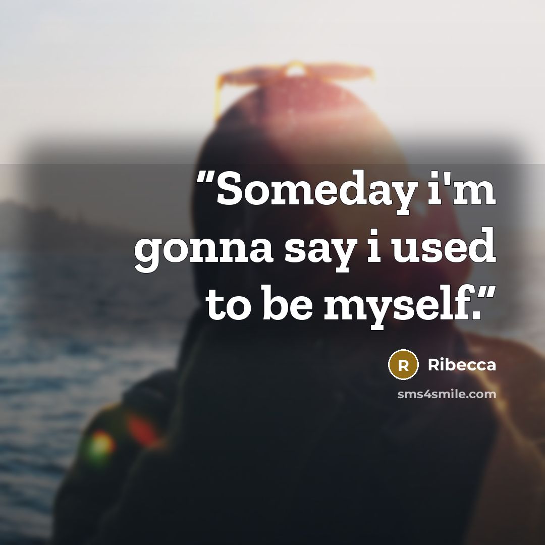 “Someday i'm gonna say i used to be myself.” quote by Ribecca