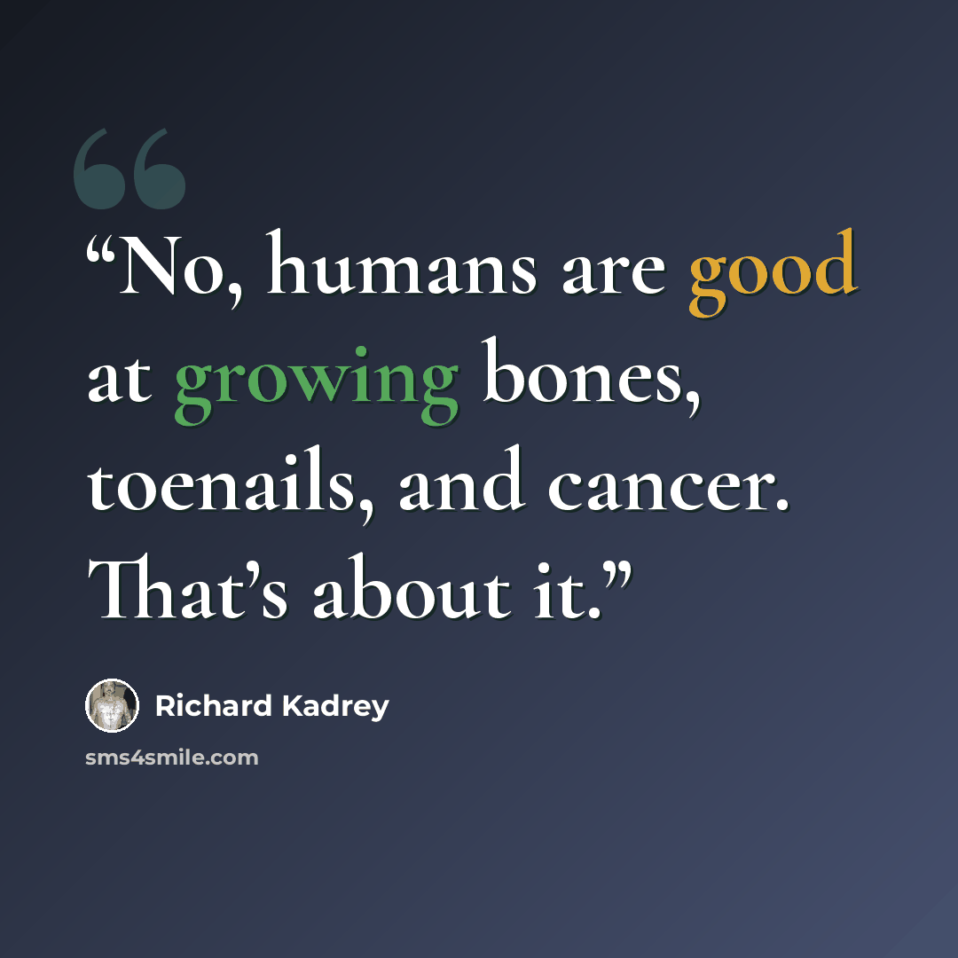 “No, humans are good at growing bones, toenails, and cancer. That’s about it.” quote by Richard Kadrey