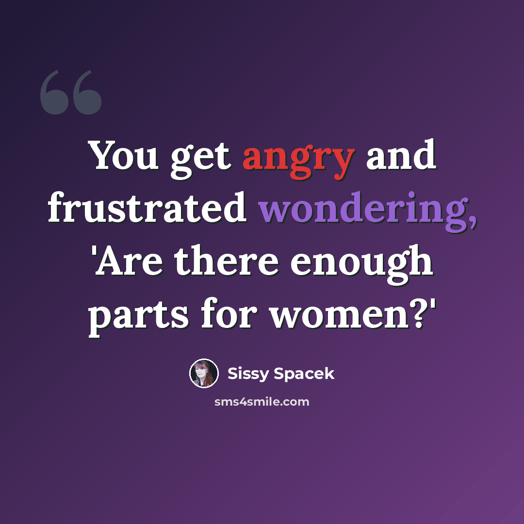 “You get angry and frustrated wondering, 'Are there enough parts for women?'” quote by Sissy Spacek