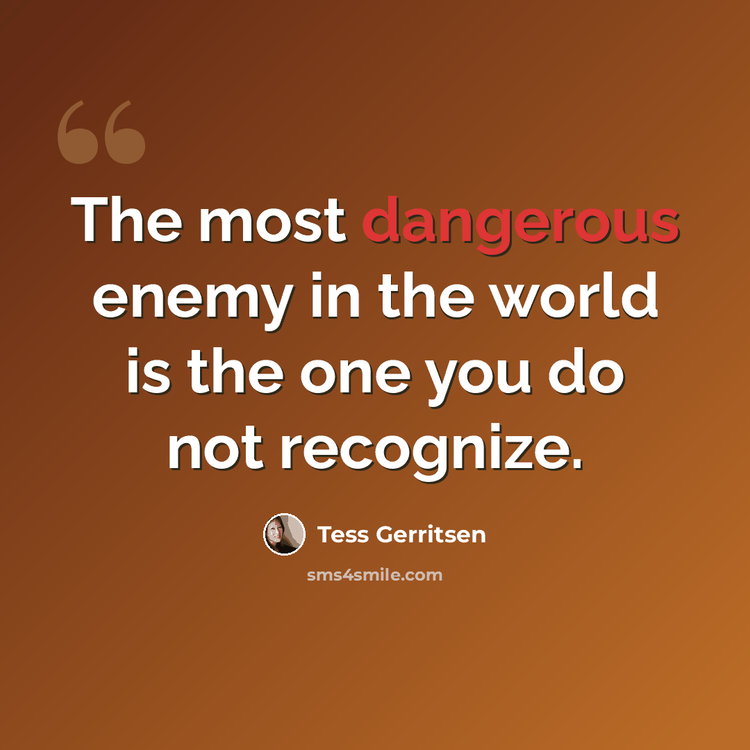 “The most dangerous enemy in the world is the one you do not recognize.” quote by Tess Gerritsen