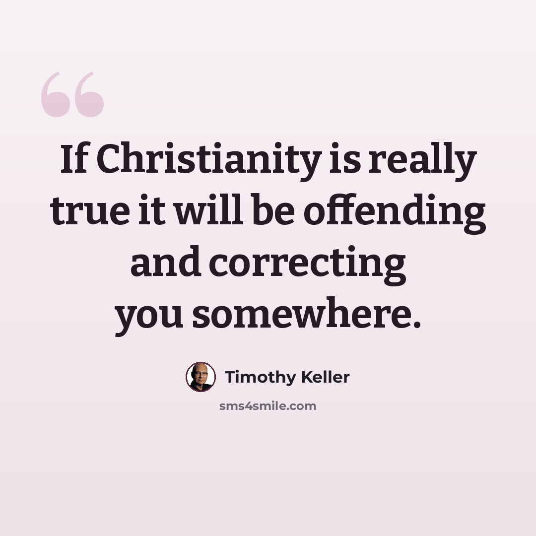 “If Christianity is really true it will be offending and correcting you somewhere.” quote by Timothy Keller