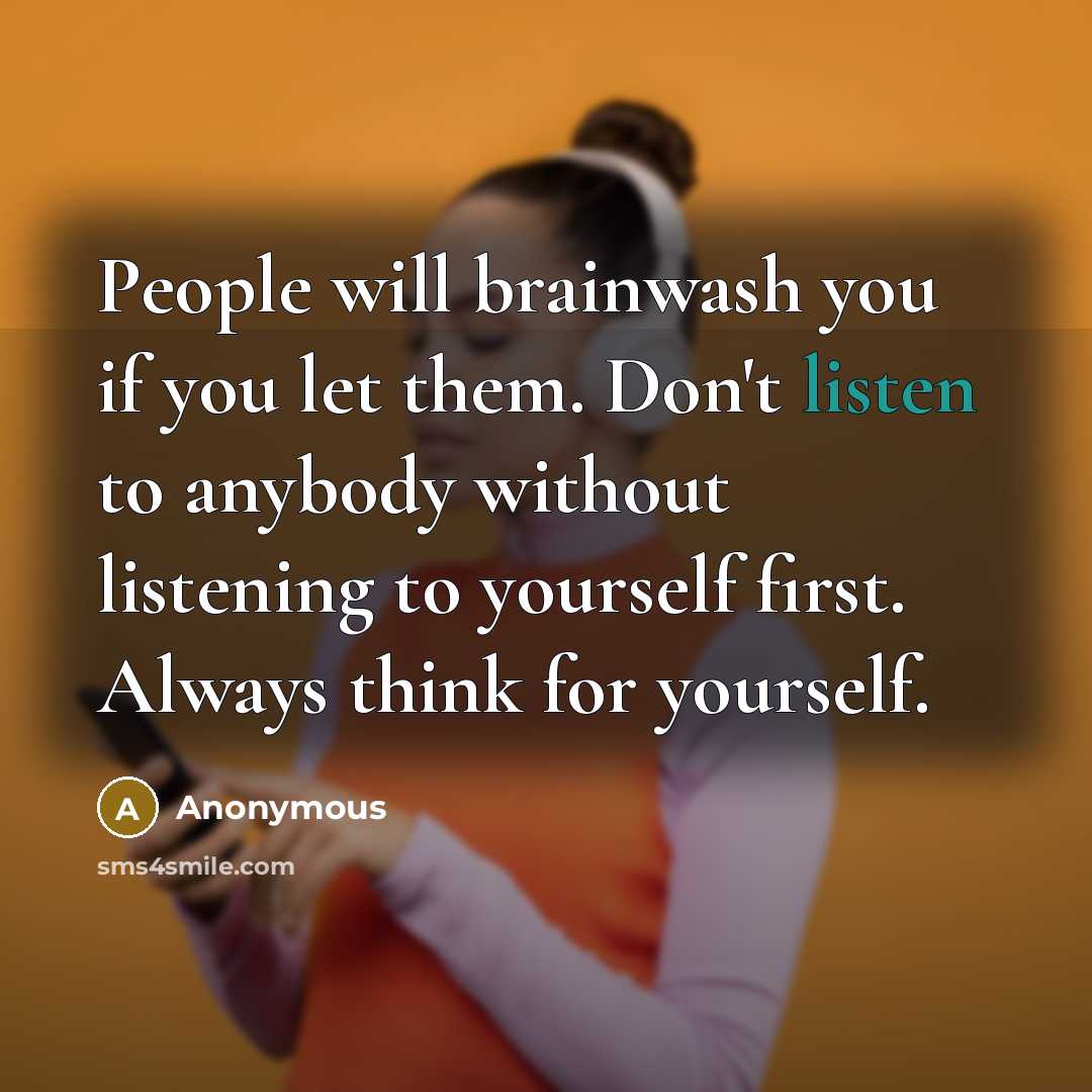 “People will brainwash you if you let them. Don't listen to anybody without listening to yourself first. Always think for yourself.” quote by Anonymous