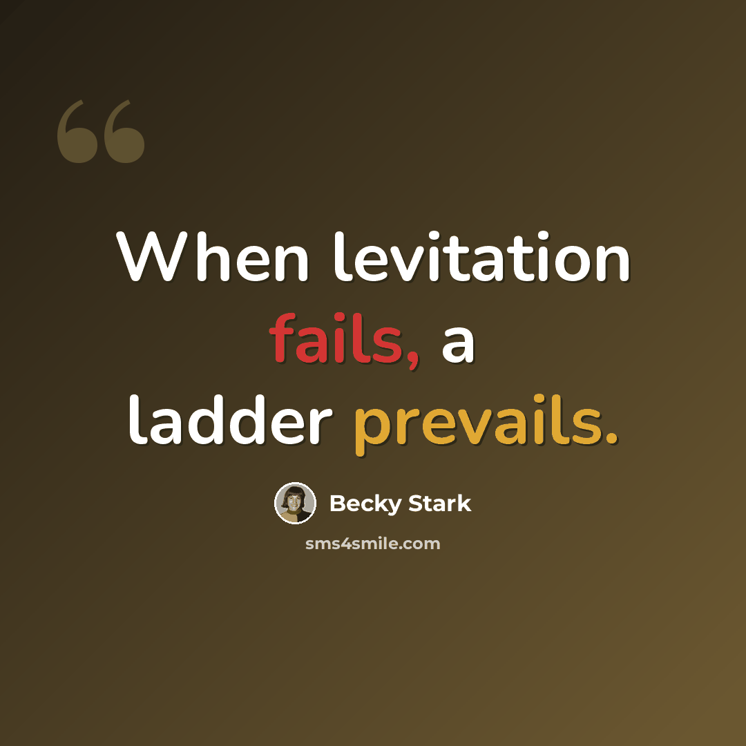 “When levitation fails, a ladder prevails.” quote by Becky Stark