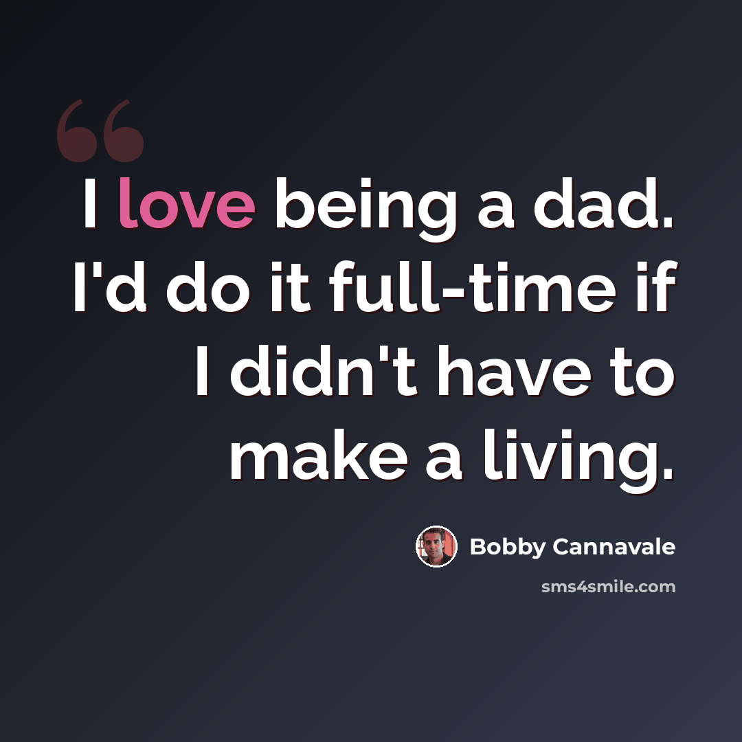 “I love being a dad. I'd do it full-time if I didn't have to make a living.” quote by Bobby Cannavale