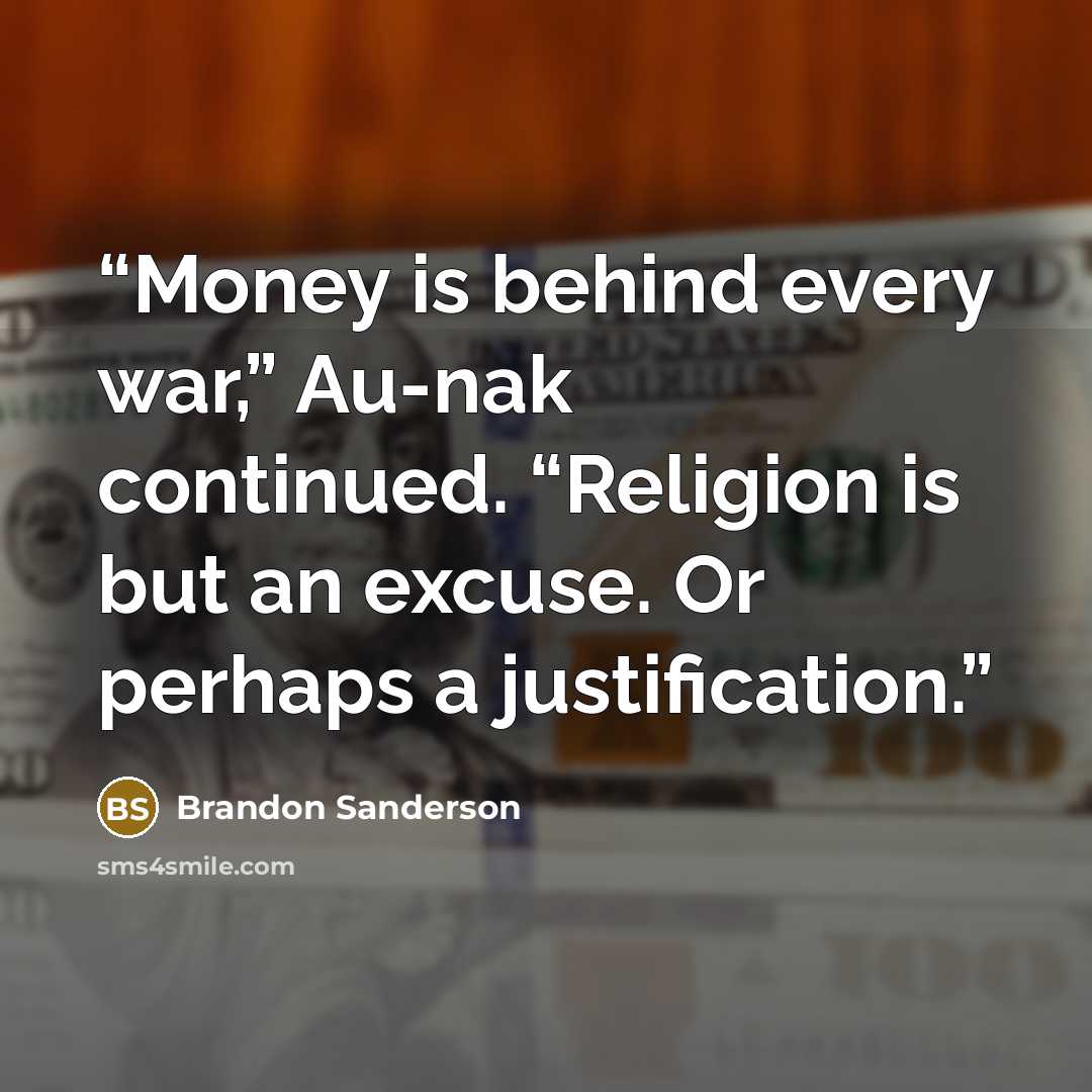 “Money is behind every war,” Au-nak continued. “Religion is but an excuse. Or perhaps a justification.” quote by Brandon Sanderson