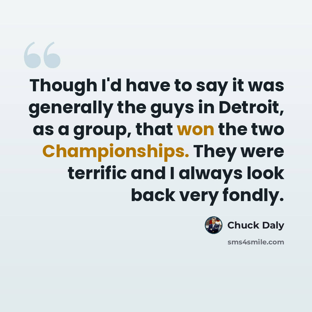 “Though I'd have to say it was generally the guys in Detroit, as a group, that won the two Championships. They were terrific and I always look back very fondly.” quote by Chuck Daly